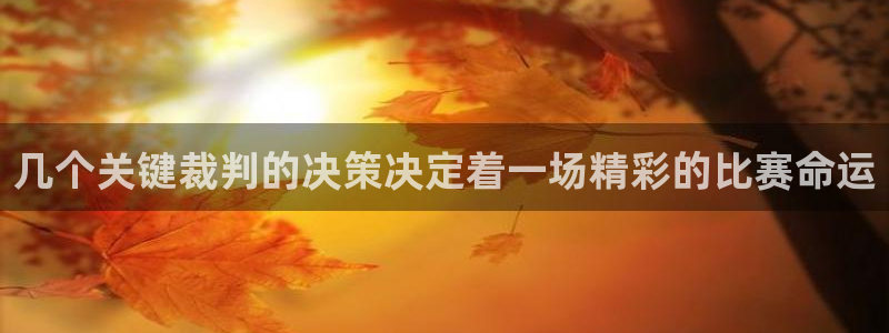几个关键裁判的决策决定着一场精彩的比赛命运