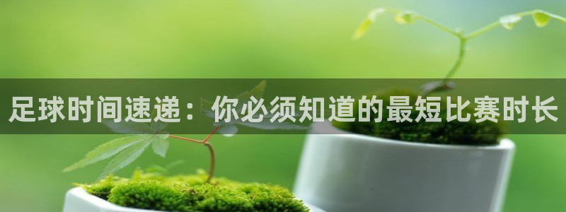  足球时间速递：你必须知道的最短比赛时长
