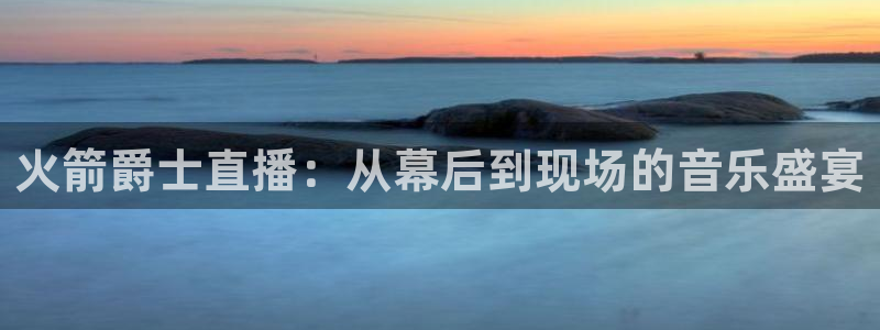 雨燕360体育直播nba：火箭爵士直播：从幕后到现场的音乐盛宴