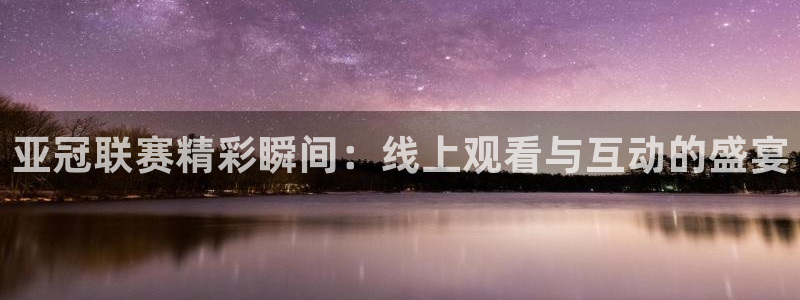 360雨燕体育直播：亚冠联赛精彩瞬间：线上观看与互动的盛宴