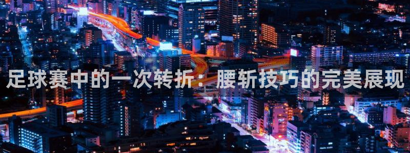 足球赛中的一次转折：腰斩技巧的完美展