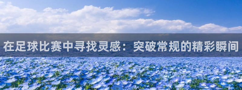 在足球比赛中寻找灵感：突破常规的精彩瞬间
