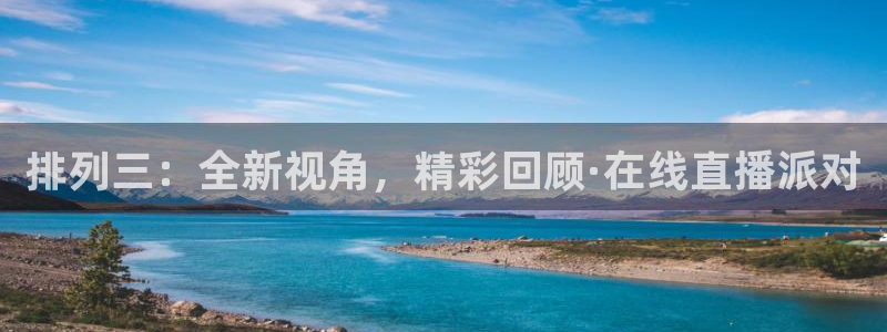 雨燕足球直播体育直播：排列三：全新视角，精彩回顾·在线直播派对